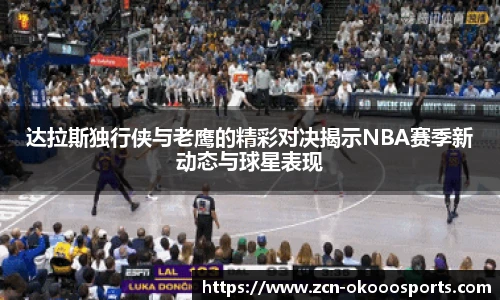 达拉斯独行侠与老鹰的精彩对决揭示NBA赛季新动态与球星表现