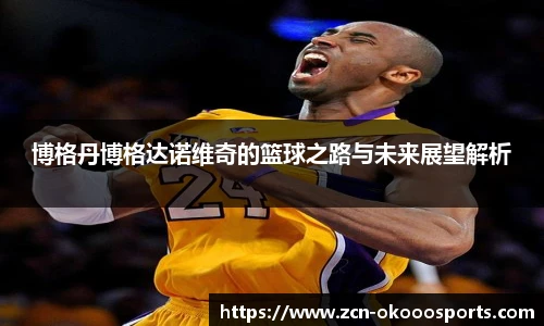 博格丹博格达诺维奇的篮球之路与未来展望解析