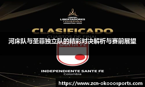 河床队与圣菲独立队的精彩对决解析与赛前展望