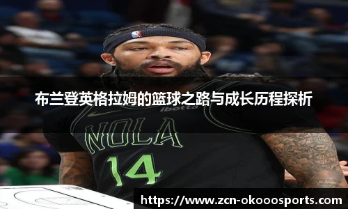 布兰登英格拉姆的篮球之路与成长历程探析