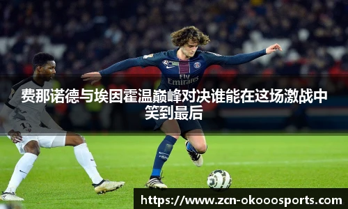 费那诺德与埃因霍温巅峰对决谁能在这场激战中笑到最后